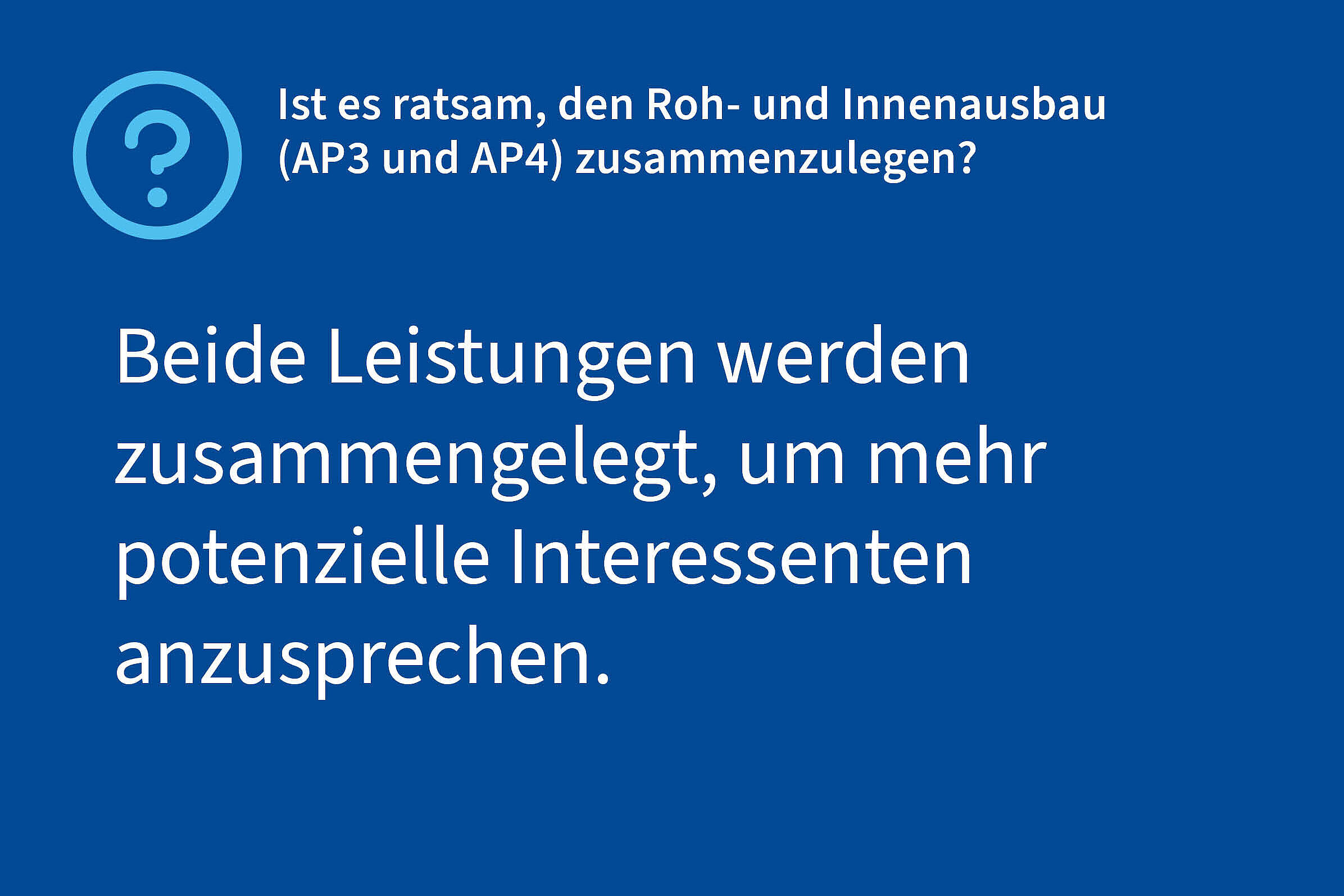 Frage: Ist es ratsam, den Roh- und Innenausbau (AP3 und AP4) zusammenzulegen?, Antwort: Beide Leistungen werden zusammengelegt, um mehr potenzielle Interessenten anzusprechen.