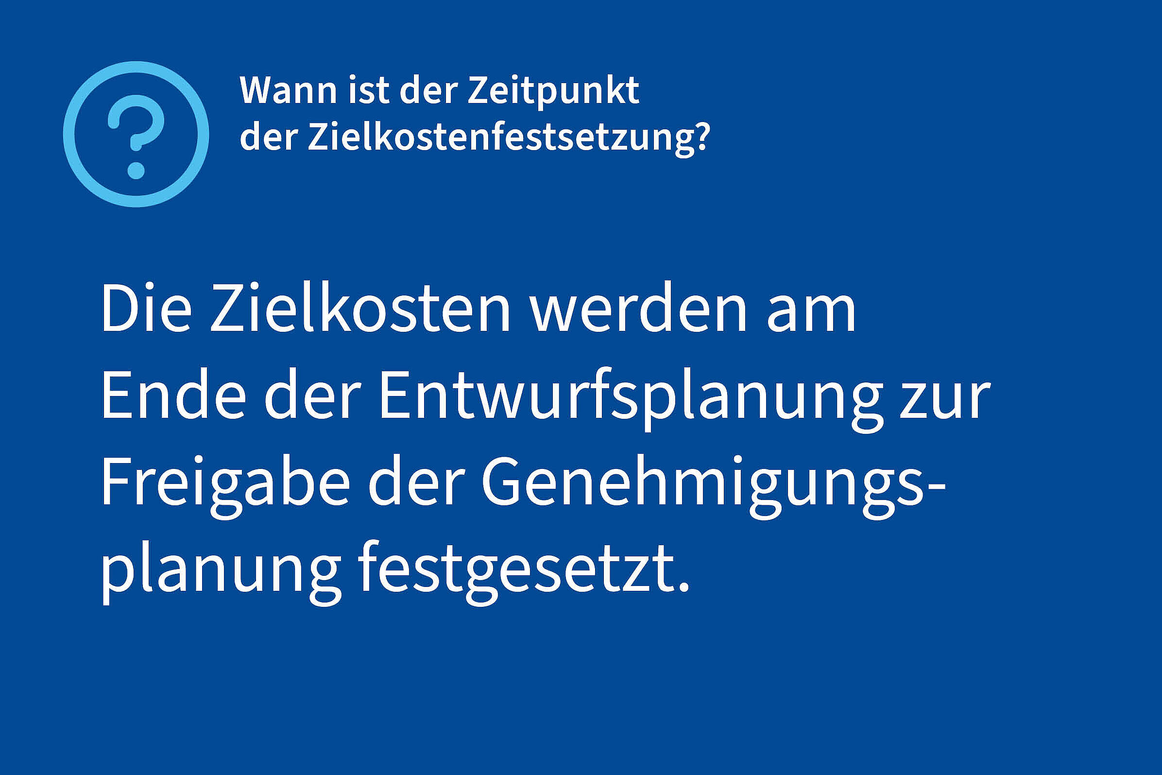 Frage: Wann ist der Zeitpunkt der Zielkostenfestsetzung?, Antwort: Die Zielkosten werden am Ende der Entwurfsplanung zur Freigabe der Genehmigungsplanung festgesetzt.
