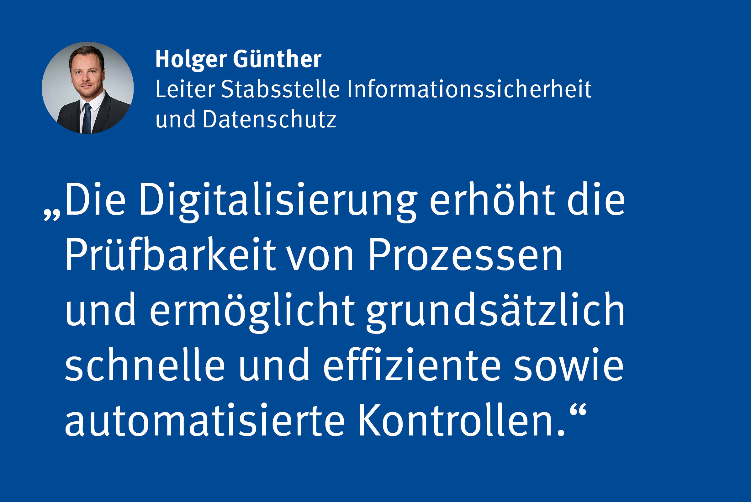 Holger Günther, Leiter Stabsstelle Informationssicherheit und Datenschutz: „Die Digitalisierung erhöht die Prüfbarkeit von Prozessen und ermöglicht grundsätzlich schnelle und effiziente sowie automatisierte Kontrollen.“